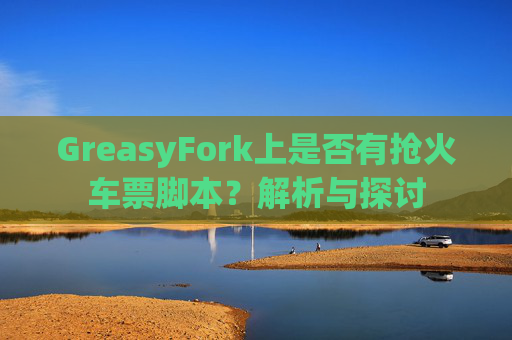 GreasyFork上是否有抢火车票脚本？解析与探讨
