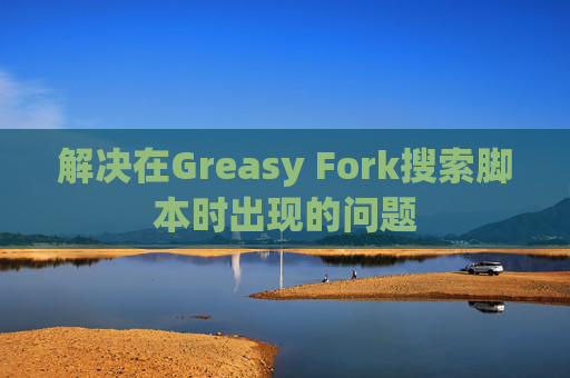 解决在Greasy Fork搜索脚本时出现的问题
