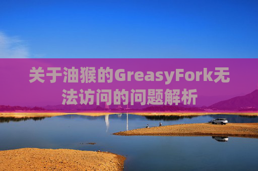 关于油猴的GreasyFork无法访问的问题解析